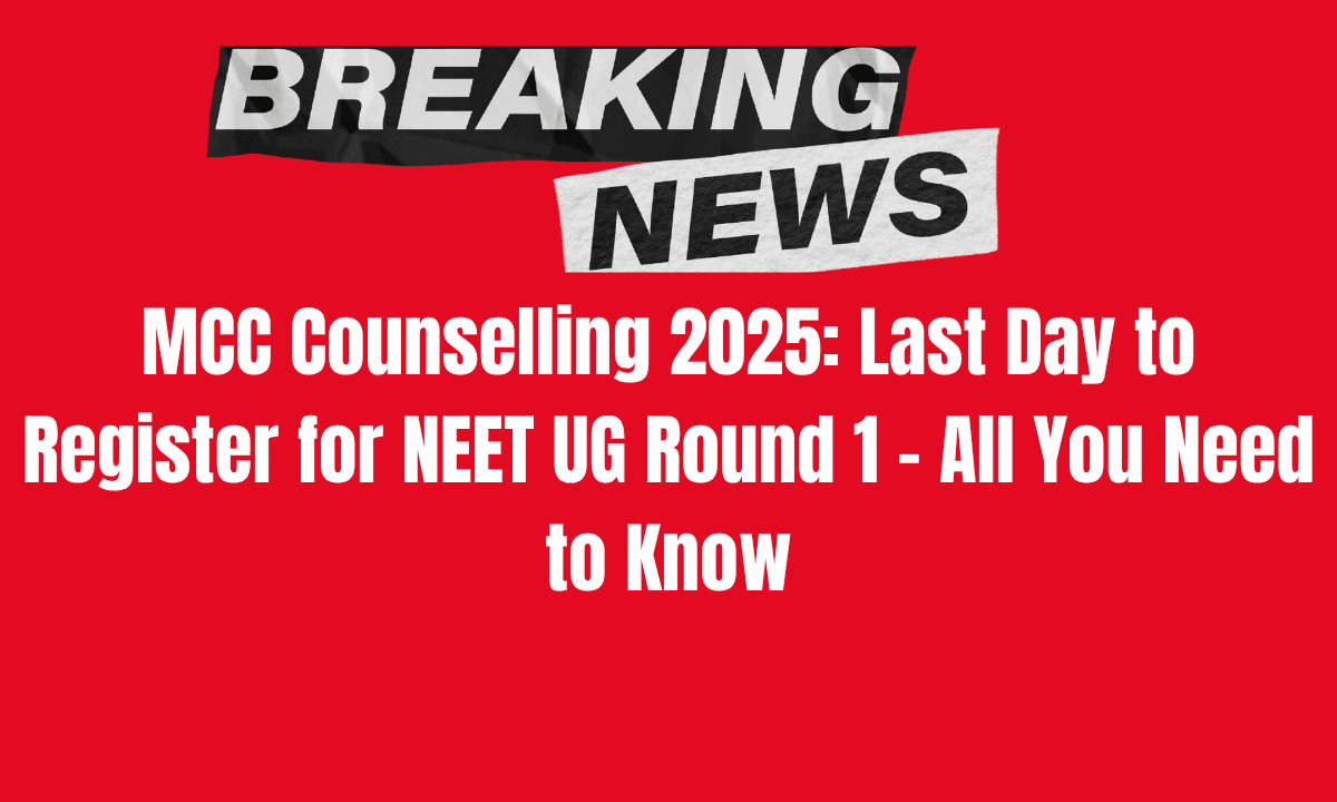 MCC Counselling 2025: Last Day to Register for NEET UG Round 1 – All You Need to Know