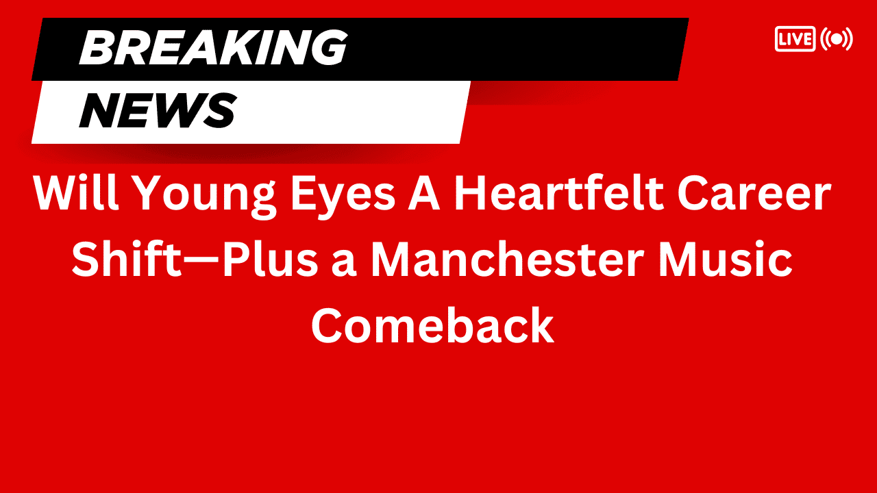 Will Young Eyes A Heartfelt Career Shift—Plus a Manchester Music Comeback
